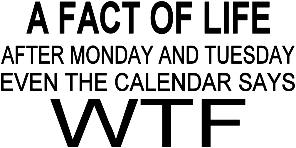 A Fact Of Life After Monday And Tuesday Even The Calendar Says Wtf