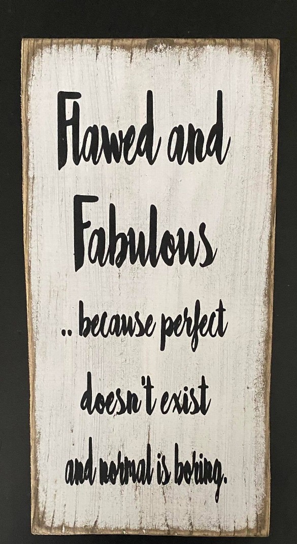 Flawed And Fabulous... Because Perfect Doesn't Exist And Normal Is Boring