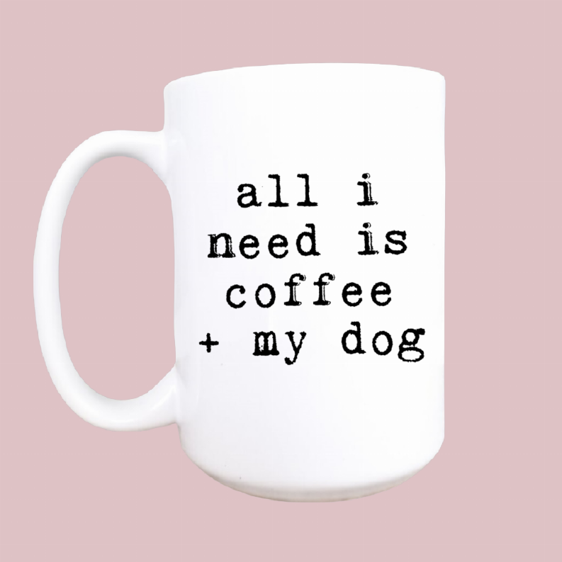 All I Need Is Coffee and My Dog