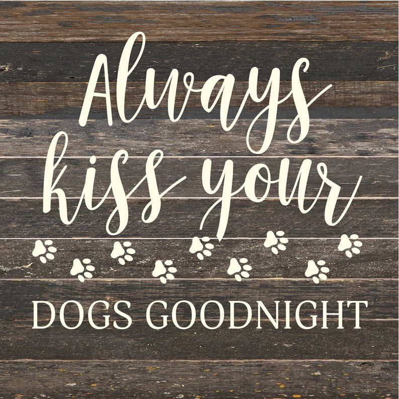Always kiss your dogs goodnight... Wood Sign