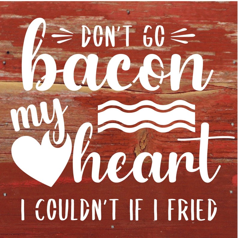 Don't go bacon my heart. I couldn't if I... Wood Sign