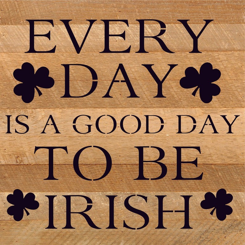 Everyday is a good day to be Irish... Wood Sign